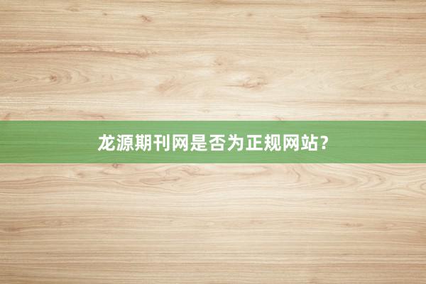 龙源期刊网是否为正规网站？