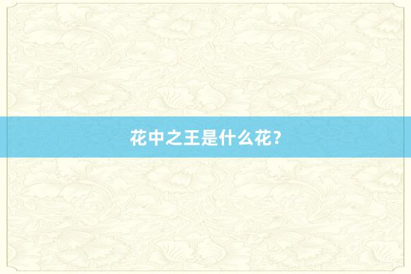 花中之王是什么花？