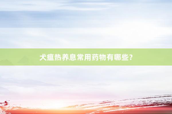 犬瘟热养息常用药物有哪些?