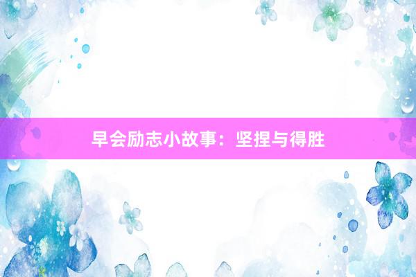 早会励志小故事：坚捏与得胜